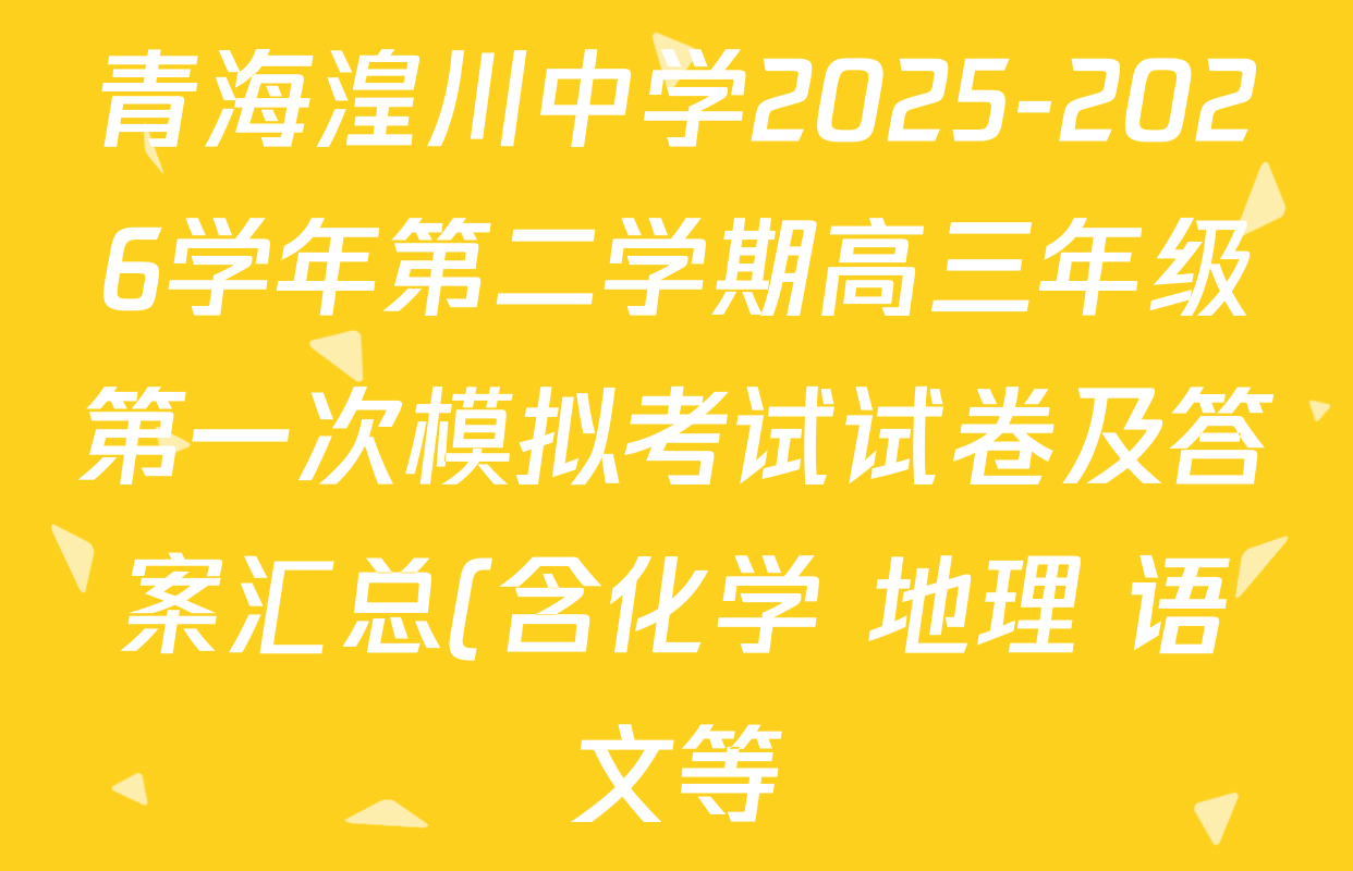 青海湟川中学2025-2026学年第二学期高三年级第一次模拟考试试卷及答案汇总(含化学 地理 语文等) 青海湟川中学2025-2026学年第二学期高三年级第一次模拟考试试卷及答案汇总(含化学 地理 语文等)